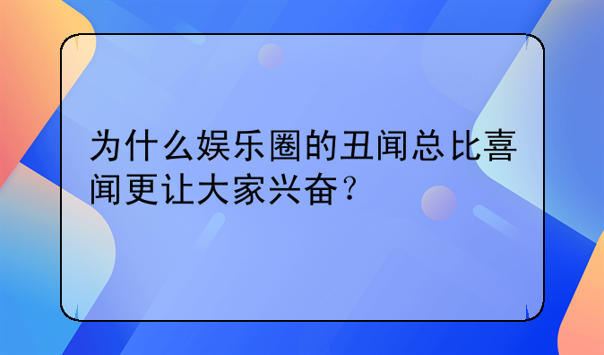 为什么娱乐圈的丑闻总比喜闻更让大家兴奋？