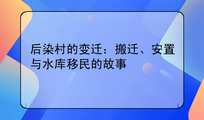 后染村的变迁：搬迁、安置与水库移民的故事