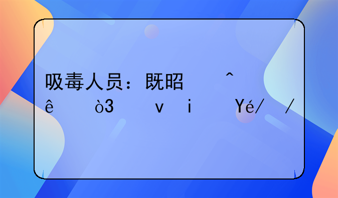 吸毒人员：既是病人，也是社会责任的承载者