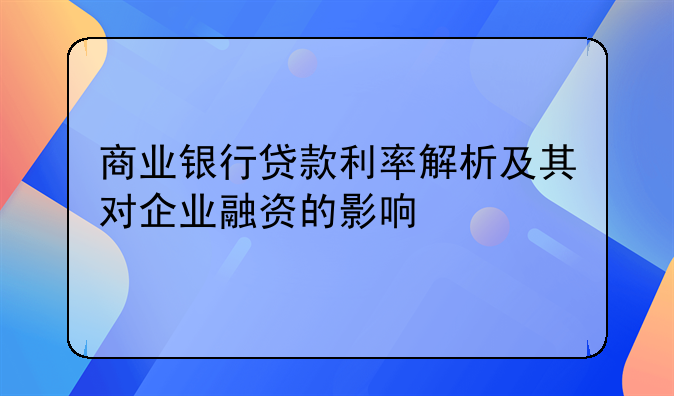 商业银行贷款利率解析及其对企业融资的影响