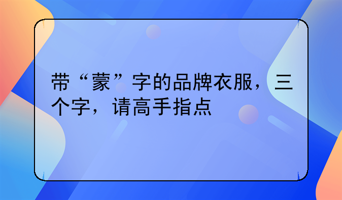带“蒙”字的品牌衣服，三个字，请高手指点