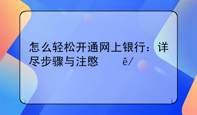 怎么轻松开通网上银行：详尽步骤与注意事项