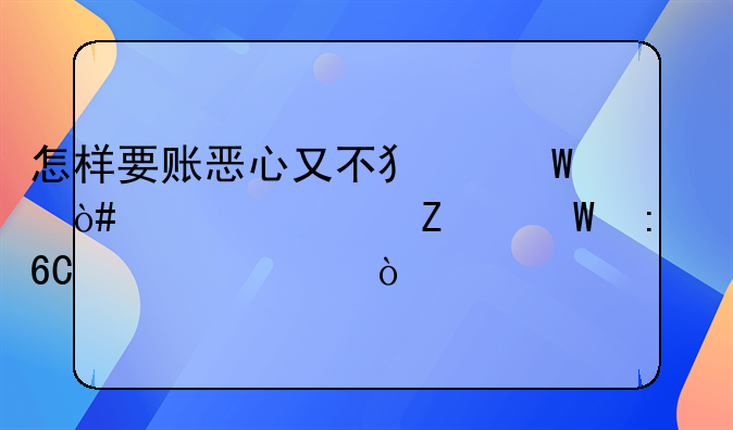 怎样要账恶心又不犯法（讨债方法推荐大全）