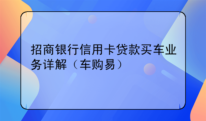 招商银行信用卡贷款买车业务详解（车购易）