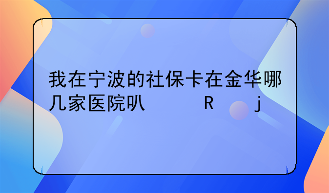 我在宁波的社保卡在金华哪几家医院可以用的