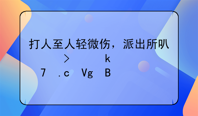 打人至人轻微伤，派出所可以只罚款不拘留吗