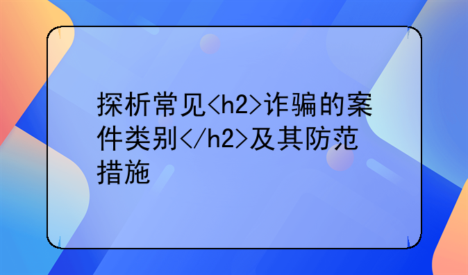 探析常见<h2>诈骗的案件类别</h2>及其防范措施