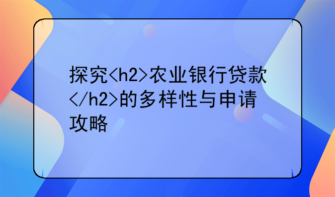 探究<h2>农业银行贷款</h2>的多样性与申请攻略