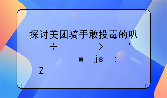 探讨美团骑手敢投毒的可能性及安全保障措施