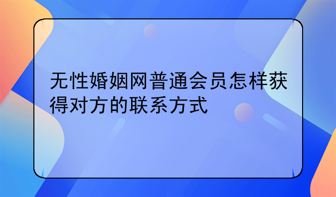 无性婚姻网普通会员怎样获得对方的联系方式