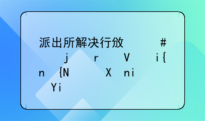 派出所解决行政案件的最长时间限制是多久？