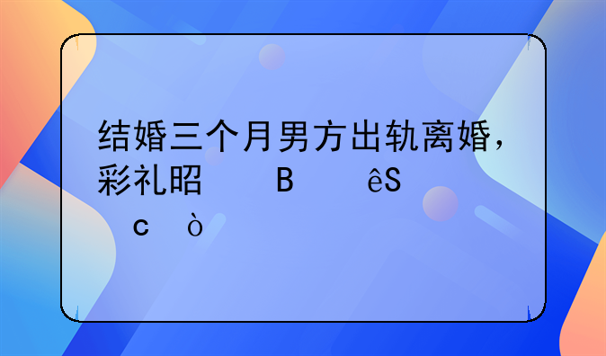结婚三个月男方出轨离婚，彩礼是否应退还？