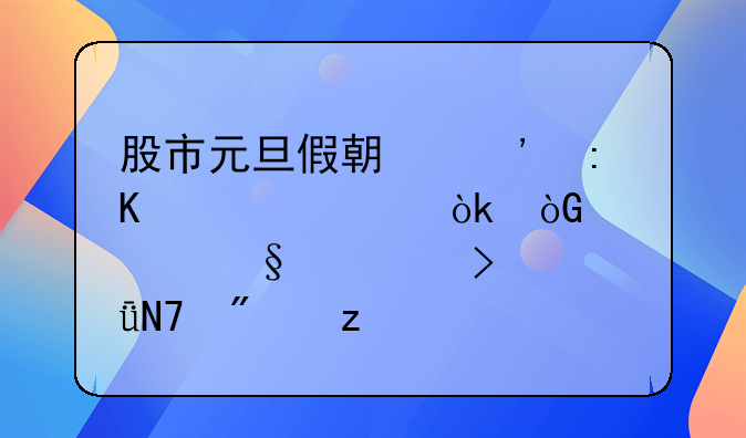 股市元旦假期安排详解：休几天假及影响分析