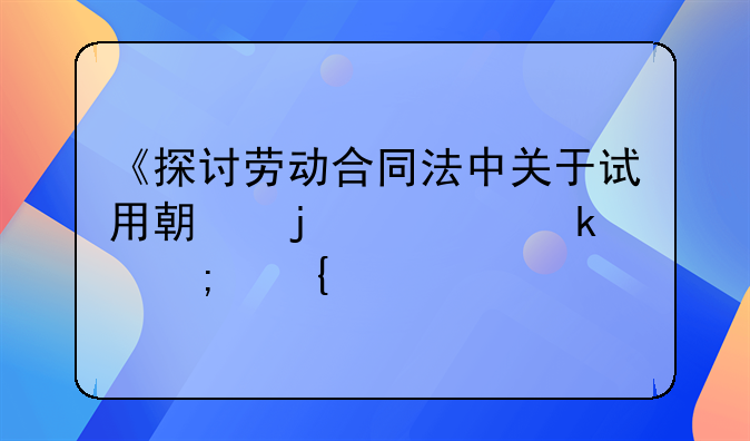 《探讨劳动合同法中关于试用期的规定与实践》