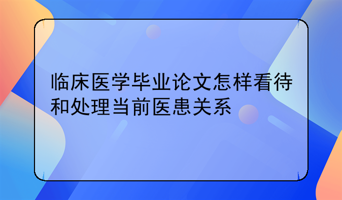 临床医学毕业论文怎样看待和处理当前医患关系