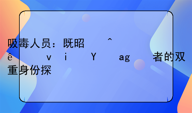 吸毒人员：既是病人也是犯罪者的双重身份探讨