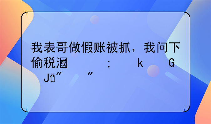 我表哥做假账被抓，我问下偷税漏税多少钱判刑