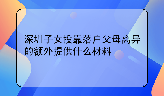深圳子女投靠落户父母离异的额外提供什么材料