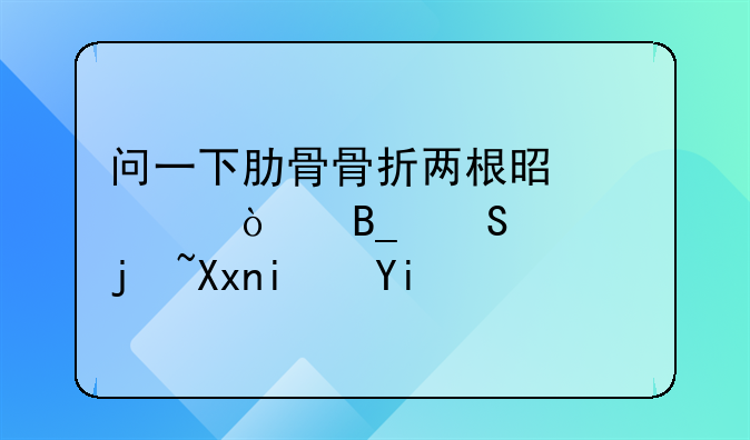 问一下肋骨骨折两根是轻伤吗赔偿标准是多少？
