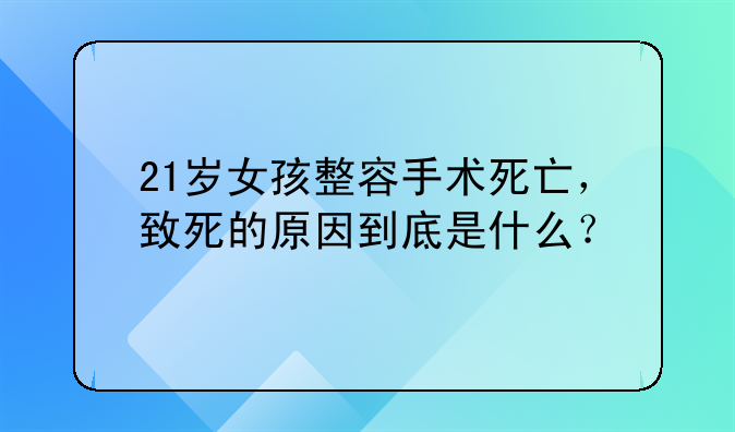 21岁女孩整容手术死亡，致死的原因到底是什么？