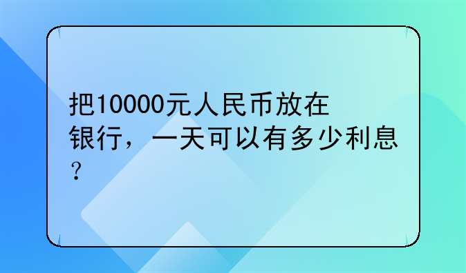 把10000元人民币放在银行，一天可以有多少利息？