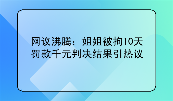 网议沸腾：姐姐被拘10天罚款千元判决结果引热议