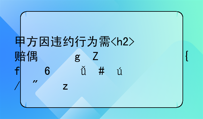 甲方因违约行为需<h2>赔偿乙方<h2>实际损失案例分析