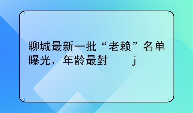 聊城最新一批“老赖”名单曝光，年龄最小的才18岁