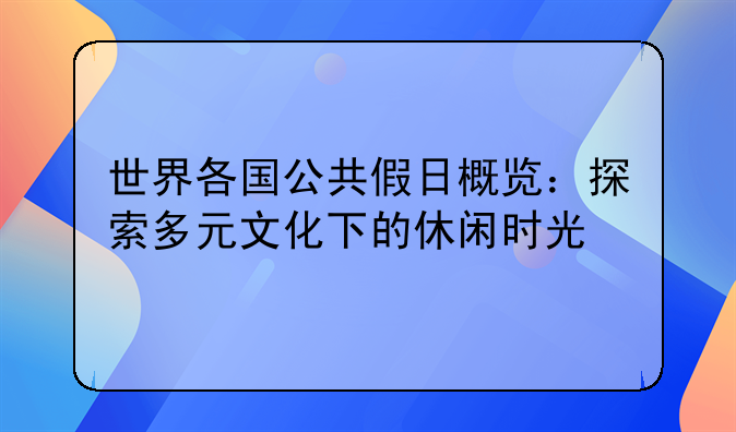 世界各国公共假日概览：探索多元文化下的休闲时光