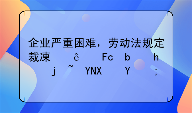 企业严重困难，劳动法规定裁减人员是怎样赔偿的？