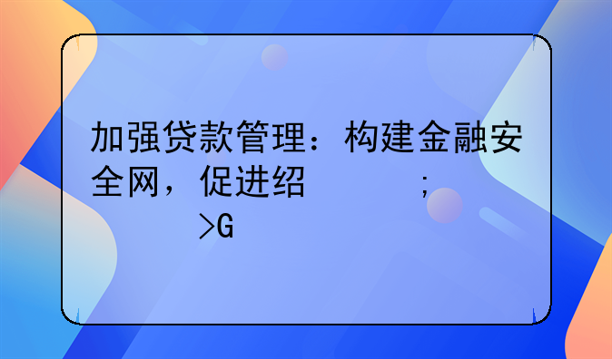 加强贷款管理：构建金融安全网，促进经济稳健发展