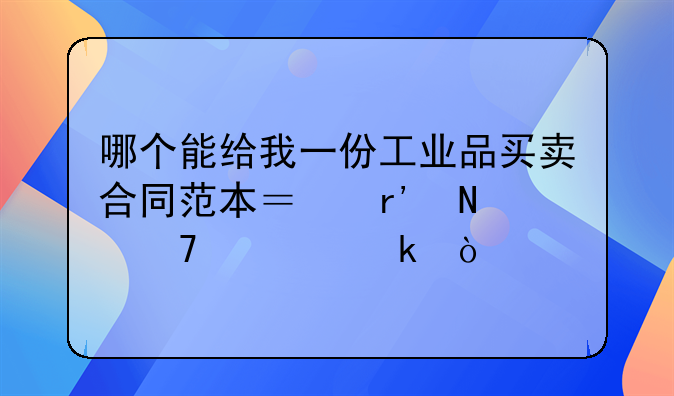 哪个能给我一份工业品买卖合同范本？有哪位清楚？