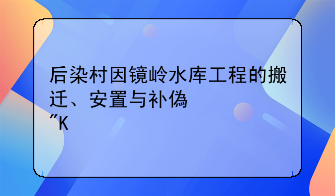 后染村因镜岭水库工程的搬迁、安置与补偿规划纪实