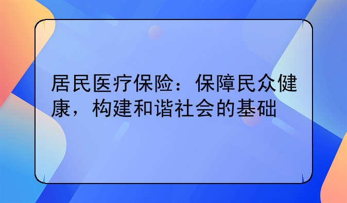 居民医疗保险：保障民众健康，构建和谐社会的基础
