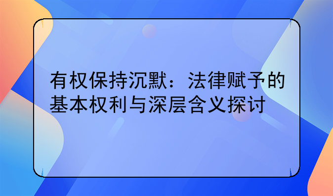 有权保持沉默：法律赋予的基本权利与深层含义探讨