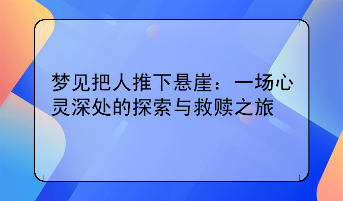 梦见把人推下悬崖：一场心灵深处的探索与救赎之旅