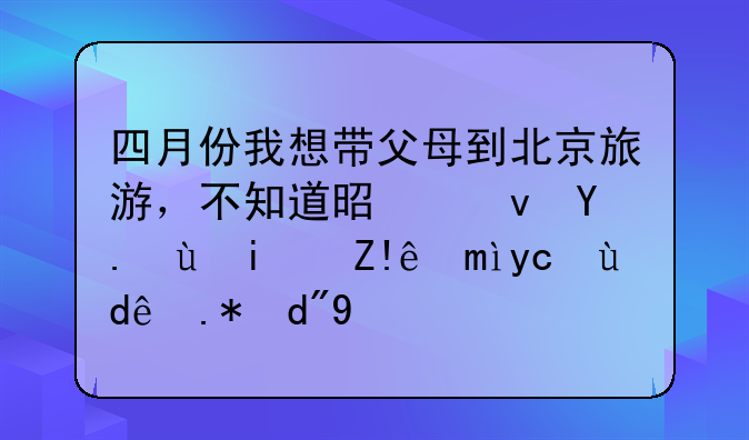 四月份我想带父母到北京旅游，不知道是跟团还是自己去哪个合算