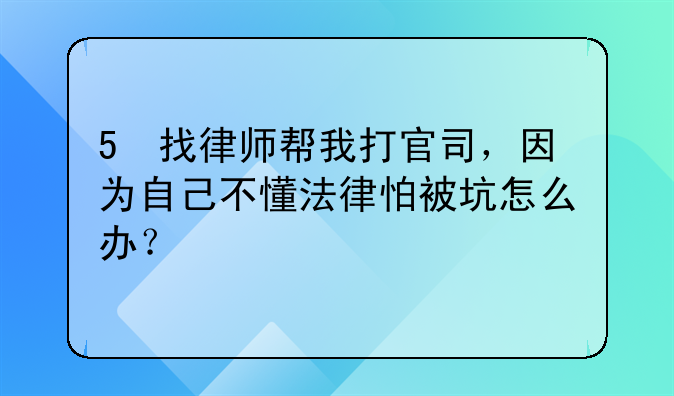 5 找律师帮我打官司，因为自己不懂法律怕被坑怎么办？