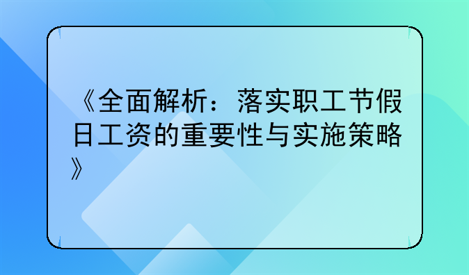 《全面解析：落实职工节假日工资的重要性与实施策略》