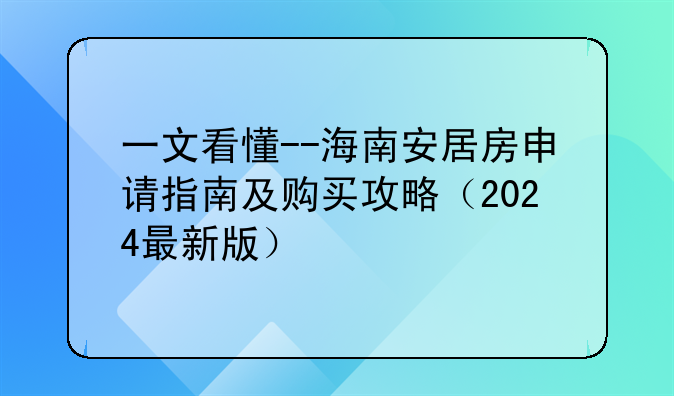 一文看懂--海南安居房申请指南及购买攻略（2024最新版）