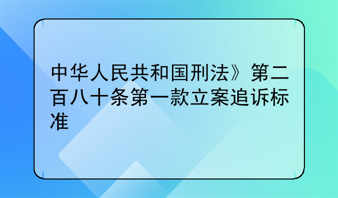 中华人民共和国刑法》第二百八十条第一款立案追诉标准