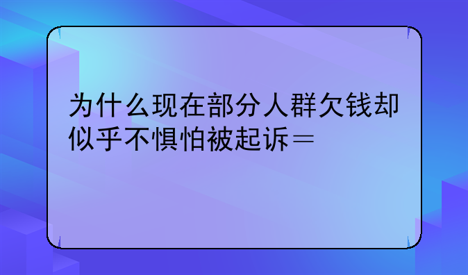 为什么现在部分人群欠钱却似乎不惧怕被起诉？深度剖析