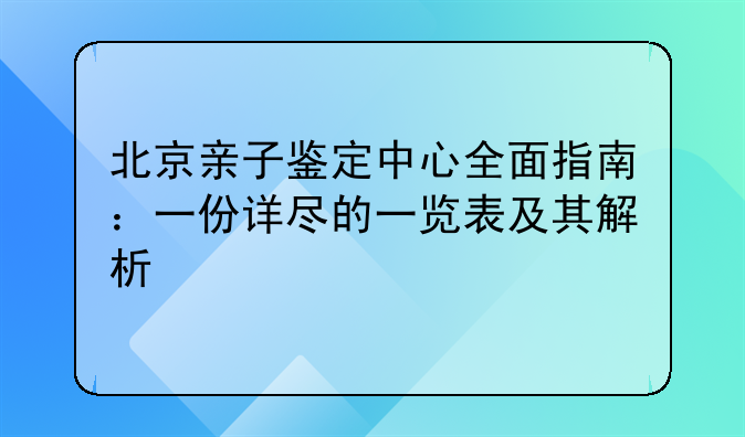 北京亲子鉴定中心全面指南：一份详尽的一览表及其解析