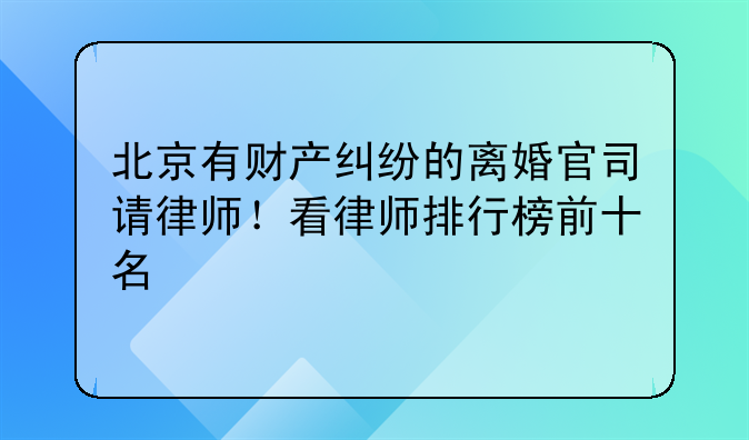 北京有财产纠纷的离婚官司请律师！看律师排行榜前十名