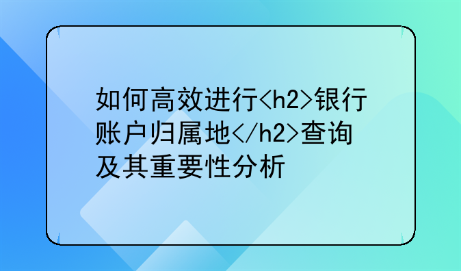 如何高效进行<h2>银行账户归属地</h2>查询及其重要性分析