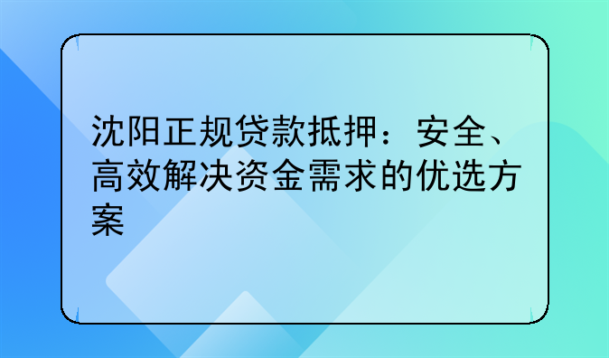 沈阳正规贷款抵押：安全、高效解决资金需求的优选方案