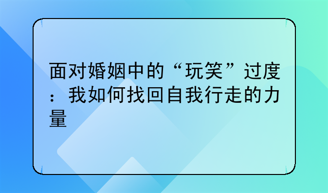 面对婚姻中的“玩笑”过度：我如何找回自我行走的力量