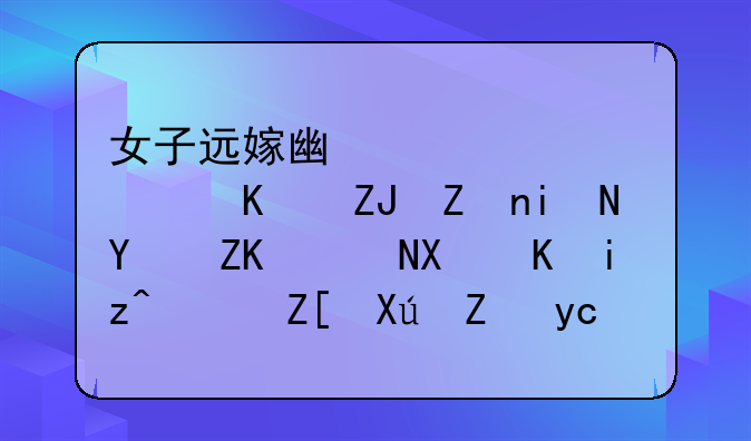 女子远嫁广西，遭丈夫家暴后失联十余日，她可能去了哪里？