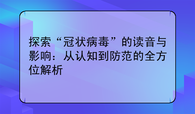 探索“冠状病毒”的读音与影响：从认知到防范的全方位解析