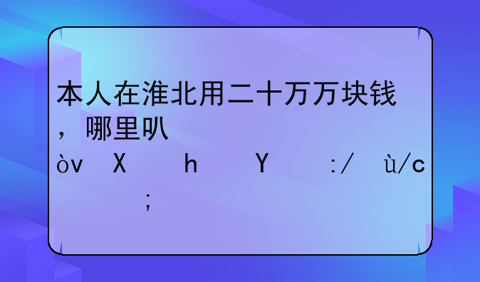 本人在淮北用二十万万块钱，哪里可以贷款？利息比较低的？
